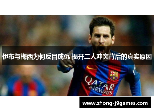 伊布与梅西为何反目成仇 揭开二人冲突背后的真实原因