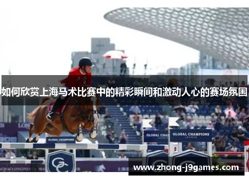 如何欣赏上海马术比赛中的精彩瞬间和激动人心的赛场氛围