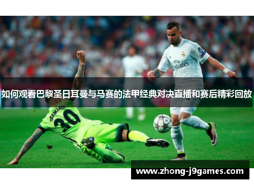 如何观看巴黎圣日耳曼与马赛的法甲经典对决直播和赛后精彩回放