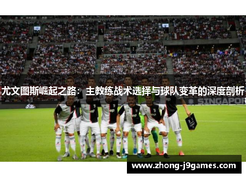 尤文图斯崛起之路：主教练战术选择与球队变革的深度剖析