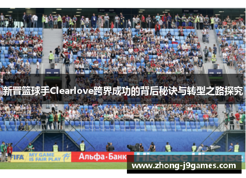 新晋篮球手Clearlove跨界成功的背后秘诀与转型之路探究