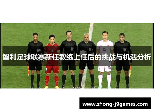 智利足球联赛新任教练上任后的挑战与机遇分析