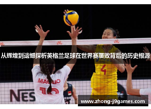 从辉煌到遗憾探析英格兰足球在世界赛屡败背后的历史根源 从辉煌到遗憾探析英格兰足球在世界赛屡败背后的历史根源