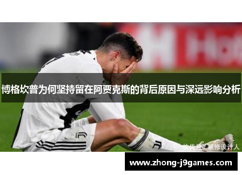 博格坎普为何坚持留在阿贾克斯的背后原因与深远影响分析 博格坎普为何坚持留在阿贾克斯的背后原因与深远影响分析