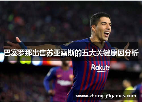 巴塞罗那出售苏亚雷斯的五大关键原因分析 巴塞罗那出售苏亚雷斯的五大关键原因分析
