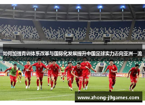如何加强青训体系改革与国际化发展提升中国足球实力迈向亚洲一流
