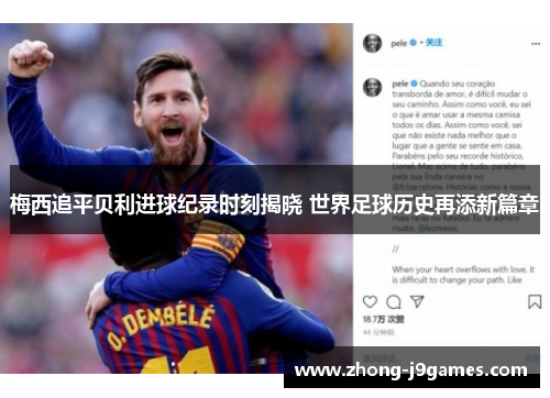 梅西追平贝利进球纪录时刻揭晓 世界足球历史再添新篇章