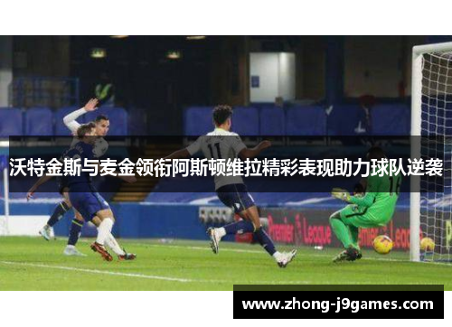 沃特金斯与麦金领衔阿斯顿维拉精彩表现助力球队逆袭