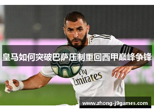 皇马如何突破巴萨压制重回西甲巅峰争锋