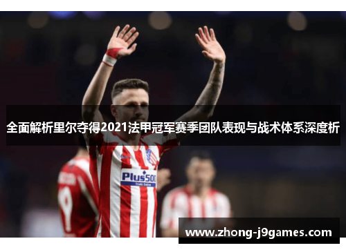 全面解析里尔夺得2021法甲冠军赛季团队表现与战术体系深度析 全面解析里尔夺得2021法甲冠军赛季团队表现与战术体系深度析