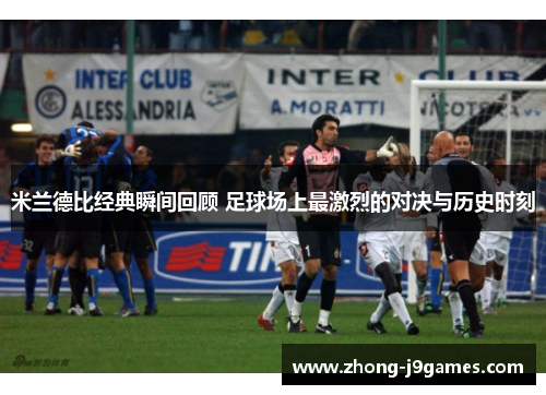 米兰德比经典瞬间回顾 足球场上最激烈的对决与历史时刻 米兰德比经典瞬间回顾 足球场上最激烈的对决与历史时刻