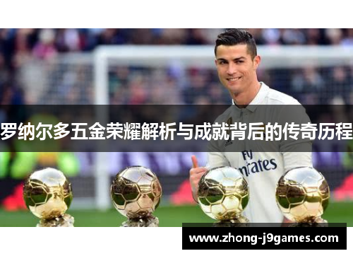 罗纳尔多五金荣耀解析与成就背后的传奇历程