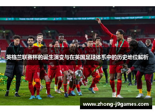 英格兰联赛杯的诞生演变与在英国足球体系中的历史地位解析
