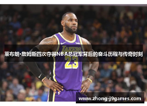 莱布朗·詹姆斯四次夺得NBA总冠军背后的奋斗历程与传奇时刻 莱布朗·詹姆斯四次夺得NBA总冠军背后的奋斗历程与传奇时刻