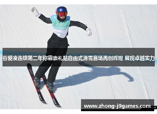 谷爱凌连续第二年称霸崇礼站自由式滑雪赛场再创辉煌 展现卓越实力 谷爱凌连续第二年称霸崇礼站自由式滑雪赛场再创辉煌 展现卓越实力