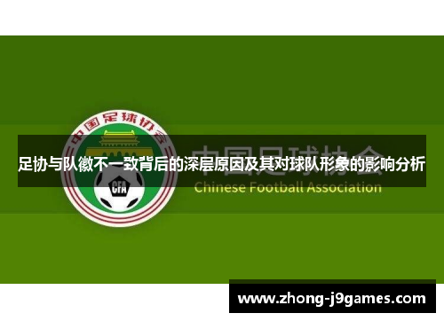 足协与队徽不一致背后的深层原因及其对球队形象的影响分析
