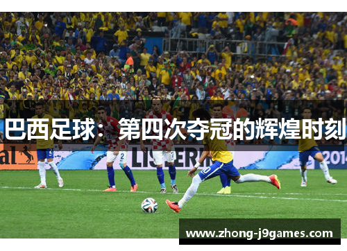 巴西足球：第四次夺冠的辉煌时刻