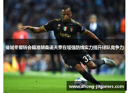 曼城冬窗转会瞄准胡桑诺夫意在增强防线实力提升球队竞争力