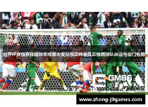 世界杯资格赛锋线效率成最大变量搅动转会风云格局球队命运与豪门布局