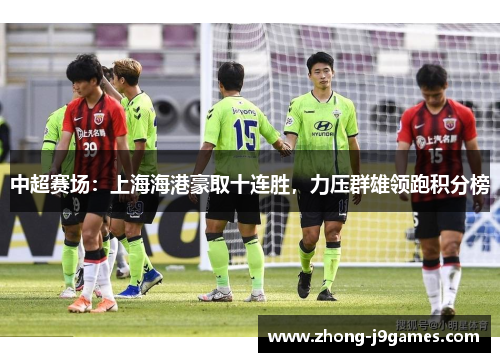 中超赛场：上海海港豪取十连胜，力压群雄领跑积分榜