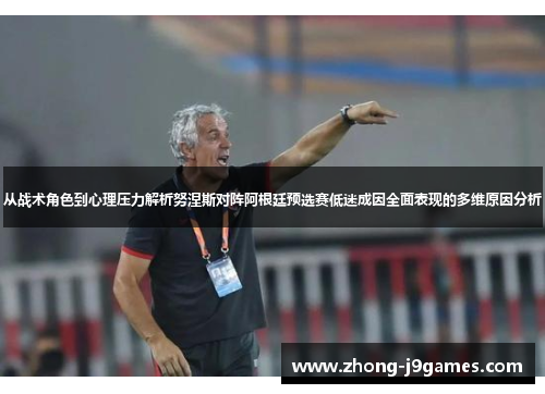从战术角色到心理压力解析努涅斯对阵阿根廷预选赛低迷成因全面表现的多维原因分析 从战术角色到心理压力解析努涅斯对阵阿根廷预选赛低迷成因全面表现的多维原因分析