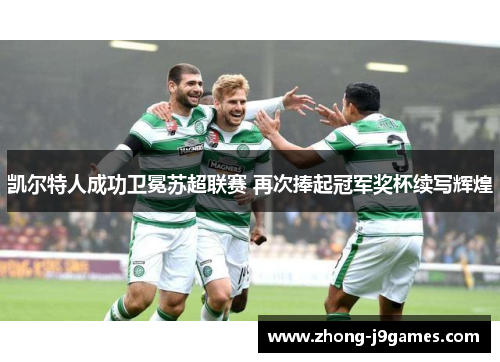 凯尔特人成功卫冕苏超联赛 再次捧起冠军奖杯续写辉煌 凯尔特人成功卫冕苏超联赛 再次捧起冠军奖杯续写辉煌