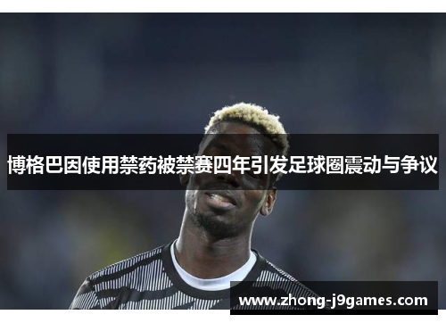 博格巴因使用禁药被禁赛四年引发足球圈震动与争议