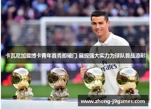 卡瓦尼加盟博卡青年首秀即破门 展现强大实力为球队首战添彩