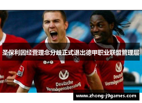圣保利因经营理念分歧正式退出德甲职业联盟管理层 圣保利因经营理念分歧正式退出德甲职业联盟管理层