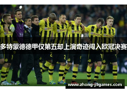 多特蒙德德甲仅第五却上演奇迹闯入欧冠决赛