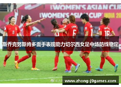 斯乔克努斯肯多面手表现助力切尔西女足中场防线稳定