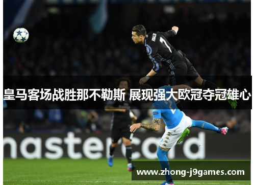 皇马客场战胜那不勒斯 展现强大欧冠夺冠雄心 皇马客场战胜那不勒斯 展现强大欧冠夺冠雄心