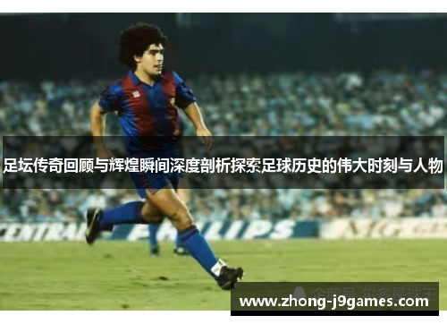 足坛传奇回顾与辉煌瞬间深度剖析探索足球历史的伟大时刻与人物 足坛传奇回顾与辉煌瞬间深度剖析探索足球历史的伟大时刻与人物