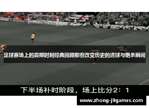 足球赛场上的震撼时刻经典回顾那些改变历史的进球与绝杀瞬间
