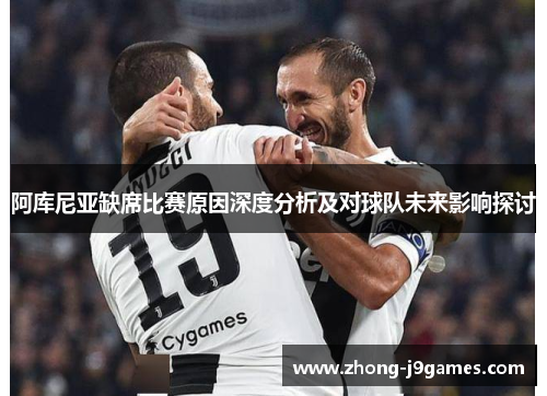阿库尼亚缺席比赛原因深度分析及对球队未来影响探讨 阿库尼亚缺席比赛原因深度分析及对球队未来影响探讨