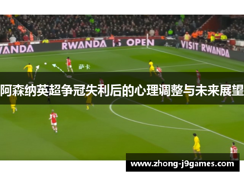 阿森纳英超争冠失利后的心理调整与未来展望 阿森纳英超争冠失利后的心理调整与未来展望