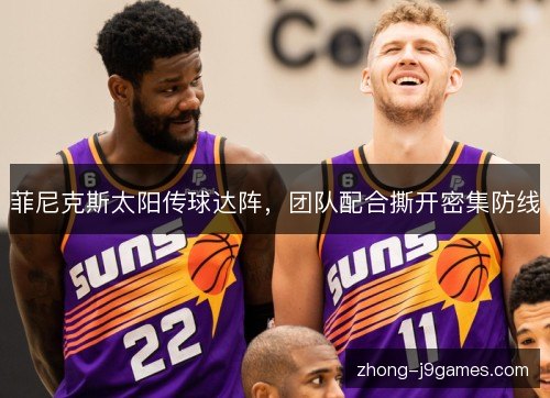 菲尼克斯太阳传球达阵,团队配合撕开密集防线 菲尼克斯太阳传球达阵,团队配合撕开密集防线