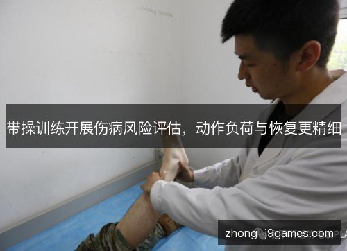 带操训练开展伤病风险评估，动作负荷与恢复更精细